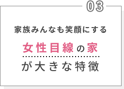 家族みんなも笑顔にする女性目線の家が大きな特徴