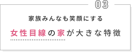 家族みんなも笑顔にする女性目線の家が大きな特徴