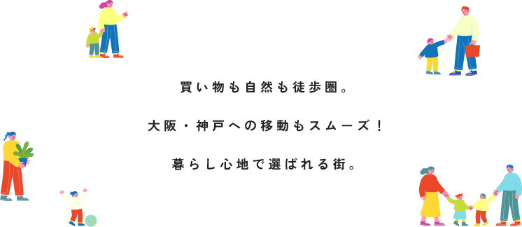 買い物も自然も徒歩圏内。大阪・神戸への移動もスムーズ！