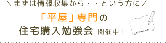 まずは情報収集という方に「平屋」専門の住宅購入勉強会開催中