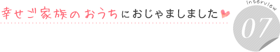 幸せご家族のおうちにおじゃましました