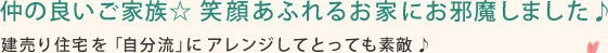 仲の良いご家族 笑顔あふれるお家にお邪魔しました