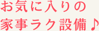 お気に入りの家事ラク設備♪