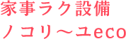 家事ラク設備ノコリ～ユeco