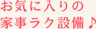 お気に入りの家事ラク設備♪