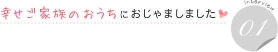 幸せご家族のおうちにおじゃましました