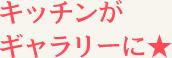 キッチンがギャラリーに★