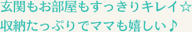 玄関もお部屋もすっきりキレイ☆収納たっぷりでママも嬉しい♪