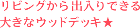 リビングから出入りできる大きなウッドデッキ★