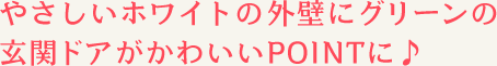 やさしいホワイトの外壁にグリーンの玄関ドアがかわいいPOINTに♪