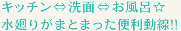 キッチン⇔洗面⇔お風呂水廻りがまとまった便利動線!!
