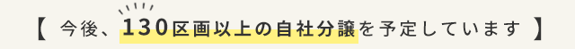 今後、130区画以上の自社分譲を予定しています。