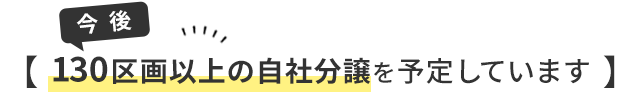 今後、130区画以上の自社分譲を予定しています。