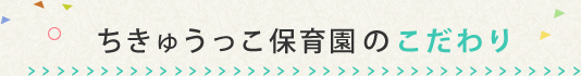 ちきゅうっ子保育園のこだわり