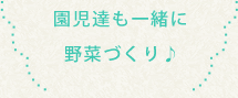 園児達も一緒に野菜づくり♪