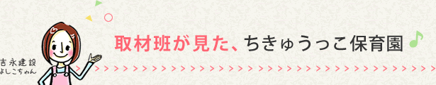 取材班が見た、ちきゅうっこ保育園