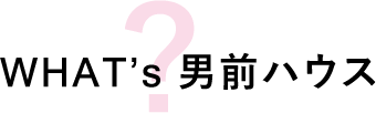 男前ハウスとは