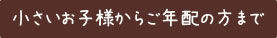 小さいお子様からご年配の方まで