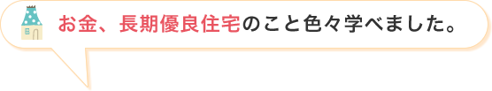 お金、長期優良住宅のこと色々学べました