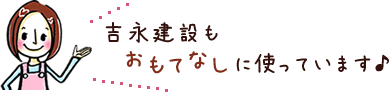 吉永建設もおもてなしに使っています